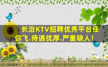 长治KTV招聘优秀平台任你飞.待遇优厚.严重缺人！